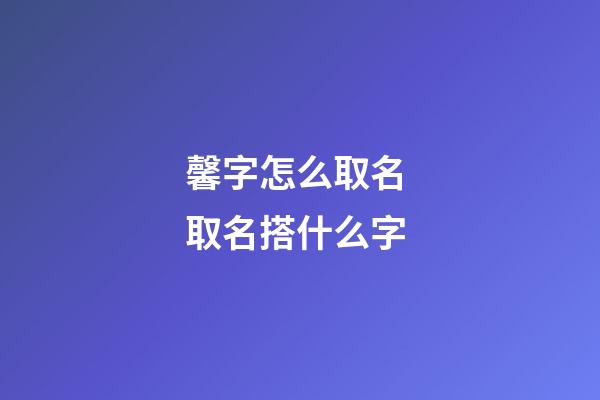 馨字怎么取名 取名搭什么字
